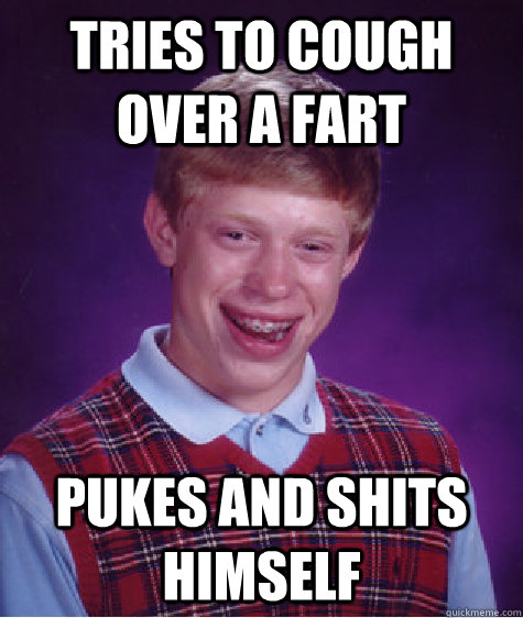 tries to cough over a fart pukes and shits himself  - tries to cough over a fart pukes and shits himself   Bad Luck Brian