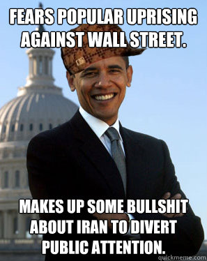 Fears popular uprising against Wall Street. Makes up some bullshit about Iran to divert public attention.  Scumbag Obama