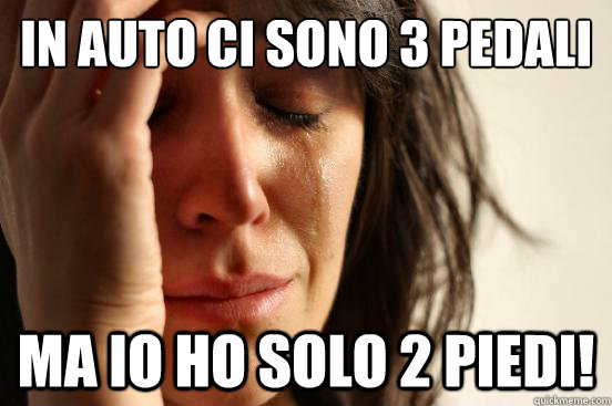 in auto ci sono 3 pedali ma io ho solo 2 piedi! - in auto ci sono 3 pedali ma io ho solo 2 piedi!  First World Problems