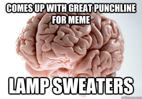 COMES UP WITH GREAT PUNCHLINE FOR MEME LAMP SWEATERS  Scumbag Brain