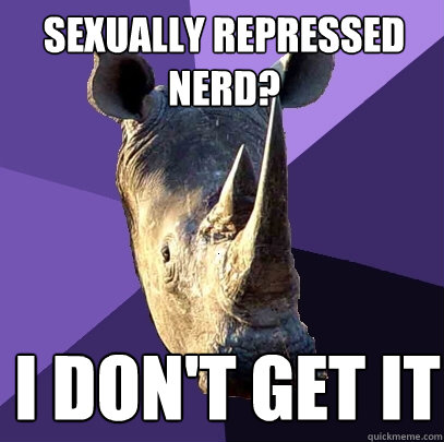 sexually repressed nerd? i don't get it  Sexually Oblivious Rhino