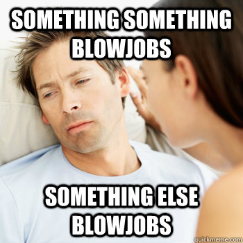 Something Something Blowjobs Something Else Blowjobs Fortunate Boyfriend Problems Quickmeme