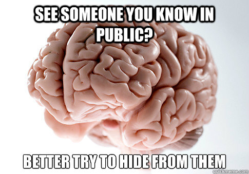 See someone you know in public? Better try to hide from them   Scumbag Brain