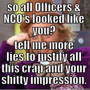 SO ALL OFFICERS & NCO'S LOOKED LIKE YOU? TELL ME MORE LIES TO JUSTIFY ALL THIS CRAP AND YOUR SHITTY IMPRESSION. Condescending Wonka