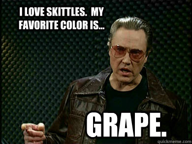 I love skittles.  My favorite color is... grape.  Fever Walken