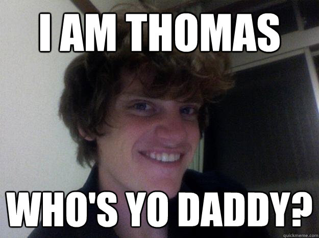 I am thomas who's yo daddy?  