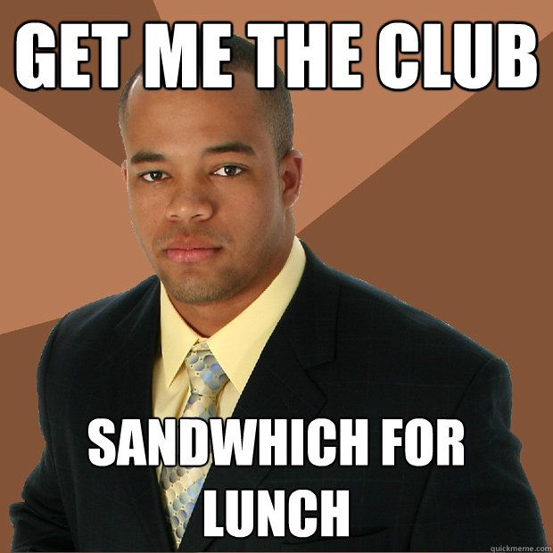 GET ME THE CLUB Sandwhich for lunch - GET ME THE CLUB Sandwhich for lunch  Successful Black Man