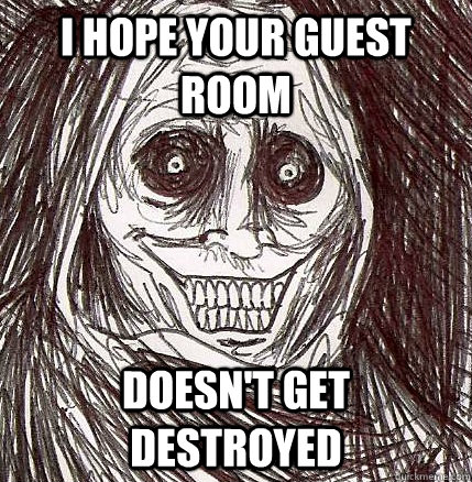 I hope your guest room doesn't get destroyed  Horrifying Houseguest