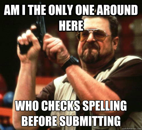 Am i the only one around here Who checks spelling before submitting  Am I The Only One Around Here