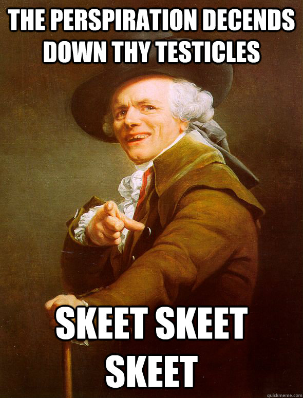 The perspiration decends down thy testicles Skeet skeet skeet  Joseph Ducreux