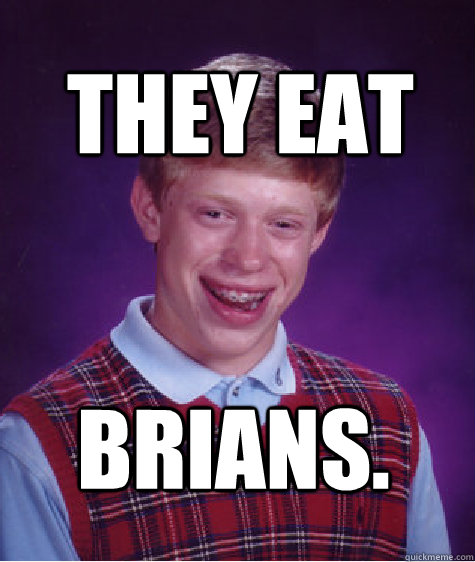 They Eat BRIANS.  Bad Luck Brian