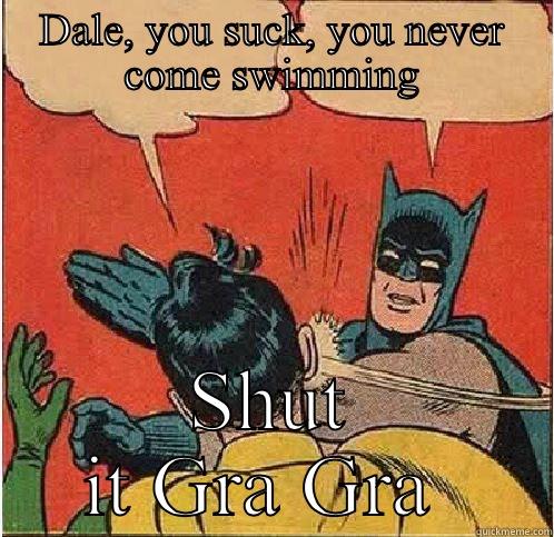 DALE, YOU SUCK, YOU NEVER COME SWIMMING SHUT IT GRA GRA  Batman Slapping Robin