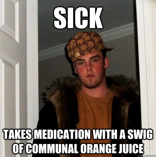 Sick takes medication with a swig of communal orange juice - Sick takes medication with a swig of communal orange juice  Scumbag Steve