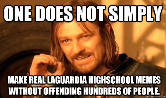 One does not simply make real LaGuardia Highschool memes without offending hundreds of people.  Boromir