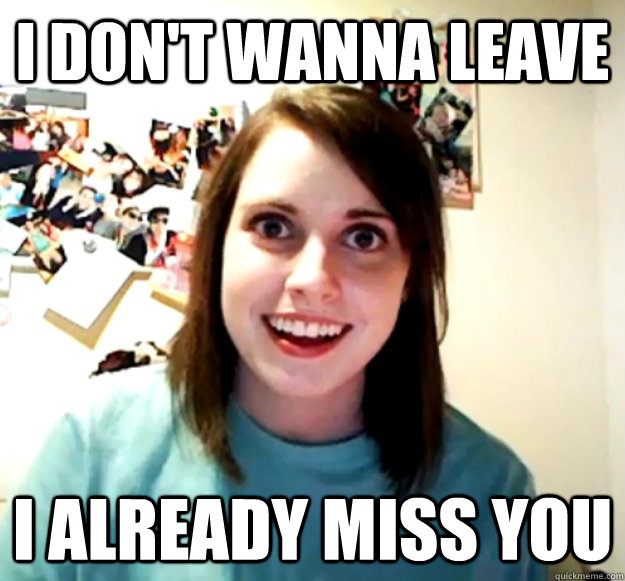 I don't wanna leave I already miss you - I don't wanna leave I already miss you  Overly Attached Girlfriend