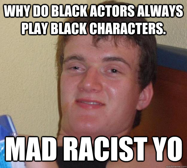 Why do Black actors always play Black characters. mad racist yo  10 Guy