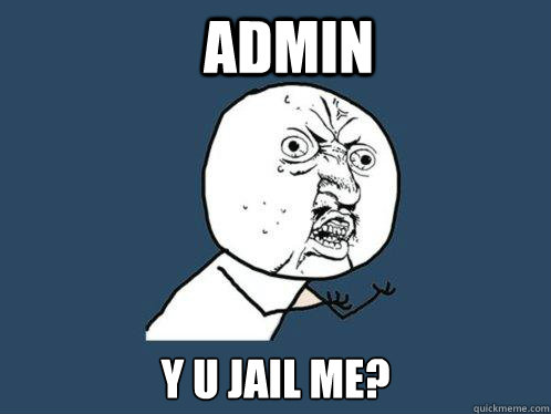 admin y u jail me?  Y U No