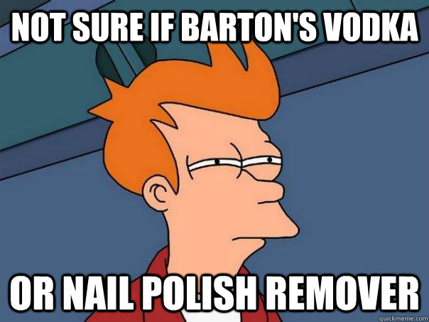 Not sure if Barton's vodka Or nail polish remover  Futurama Fry