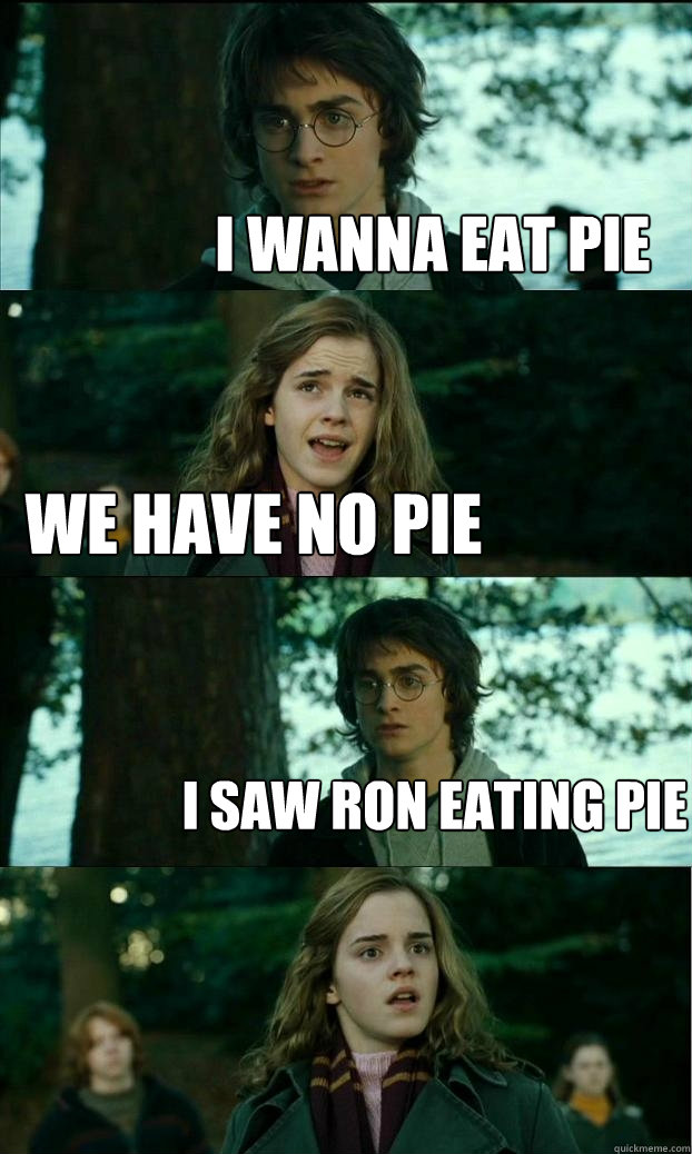 I wanna eat pie we have no pie i saw ron eating pie  Horny Harry