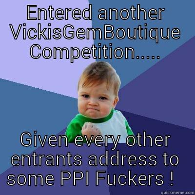 ENTERED ANOTHER VICKISGEMBOUTIQUE COMPETITION..... GIVEN EVERY OTHER ENTRANTS ADDRESS TO SOME PPI FUCKERS !   Success Kid