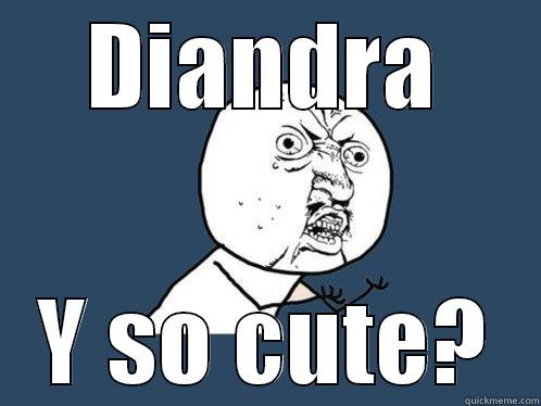 y u so cute - DIANDRA Y SO CUTE? Y U No