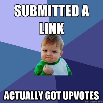 Submitted a link Actually got upvotes  Success Kid