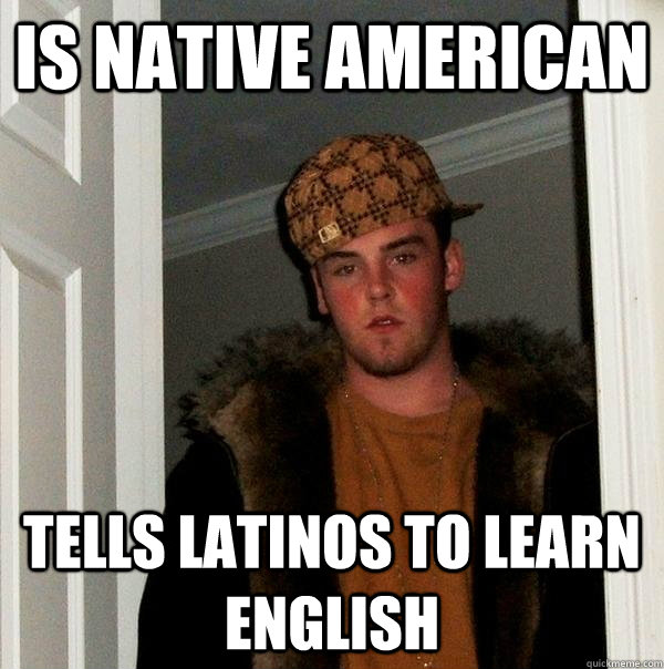 Is native american tells latinos to learn english  Scumbag Steve