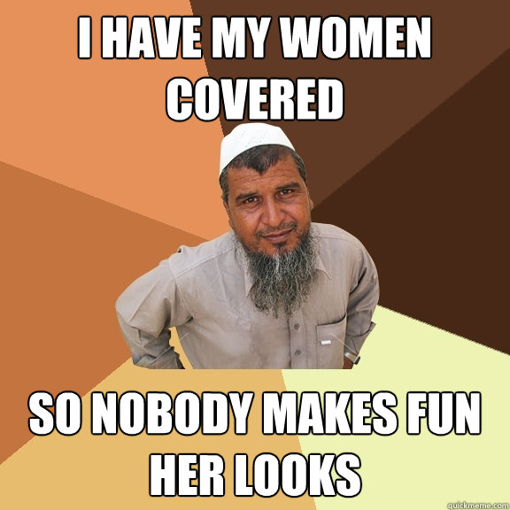 i have my women covered so nobody makes fun her looks  Ordinary Muslim Man