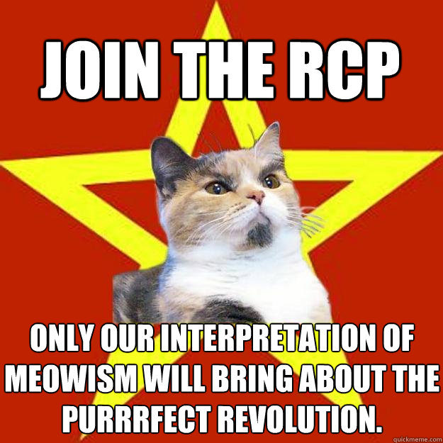 join the rcp only our interpretation of meowism will bring about the purrrfect revolution.  Lenin Cat