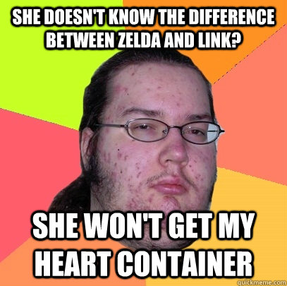 She doesn't know the difference between zelda and link? she won't get my heart container  Butthurt Dweller