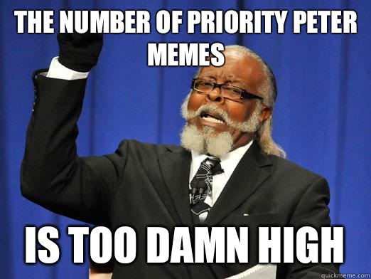 The number of priority Peter memes IS too damn high - The number of priority Peter memes IS too damn high  I am too damn high