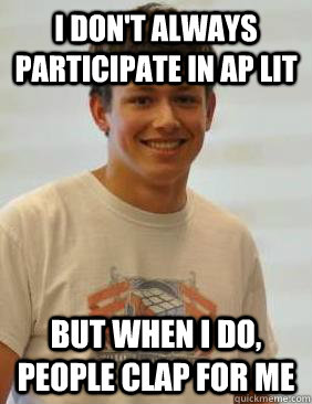 I don't always participate in AP Lit but when i do, people clap for me  