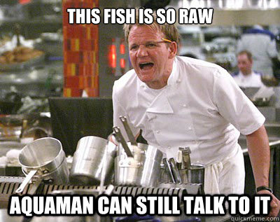 This fish is so raw aquaman can still talk to it  Chef Ramsay