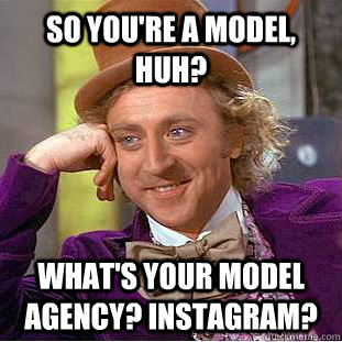 So You're a model, huh? what's your model agency? instagram?  Condescending Wonka