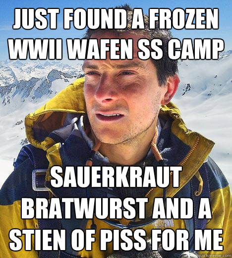 Just found a frozen WWII Wafen SS Camp Sauerkraut Bratwurst and a stien of piss for me  Bear Grylls