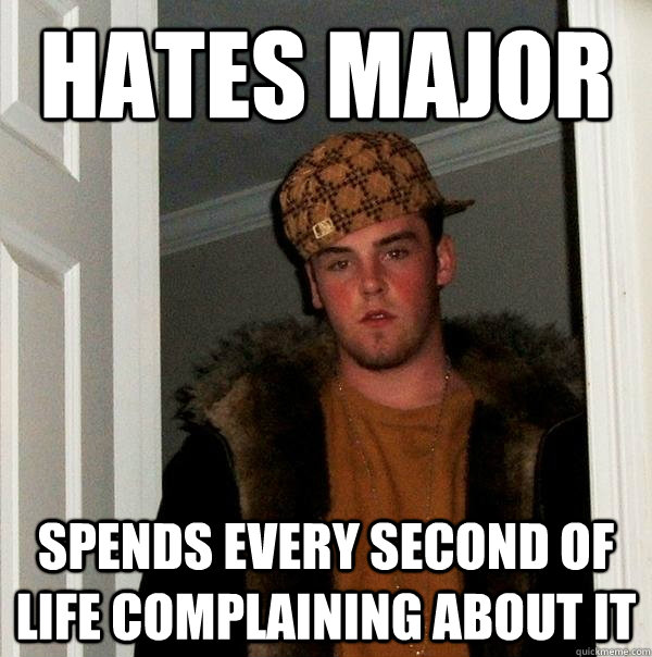 hates major  spends every second of life complaining about it  Scumbag Steve