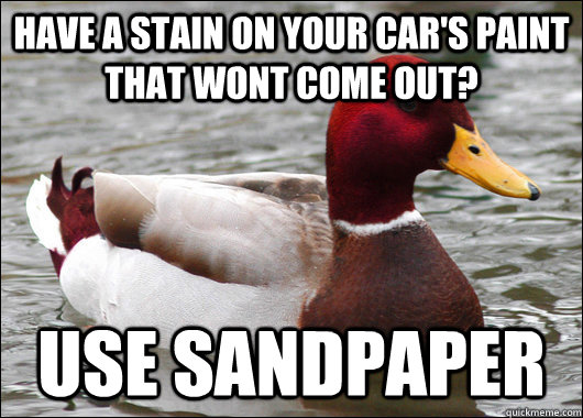 Have a stain on your car's paint that wont come out? Use sandpaper  Malicious Advice Mallard