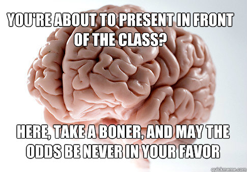 You're about to present in front of the class? Here, take a boner, and may the odds be never in your favor   Scumbag Brain