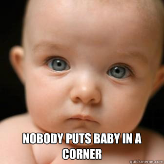  Nobody puts baby in a corner  Serious Baby