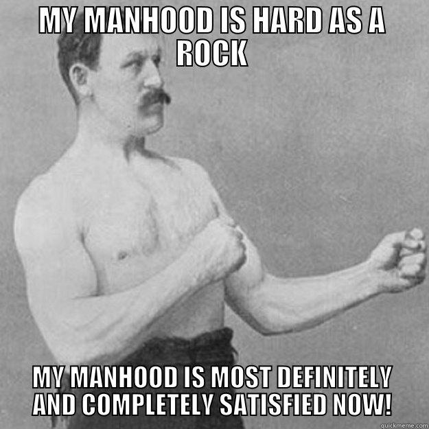 MY MANHOOD IS HARD AS A ROCK MY MANHOOD IS MOST DEFINITELY AND COMPLETELY SATISFIED NOW! overly manly man