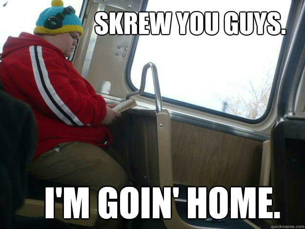 SKREW YOU GUYS. I'm goin' home.  Cartman Rides The CTA