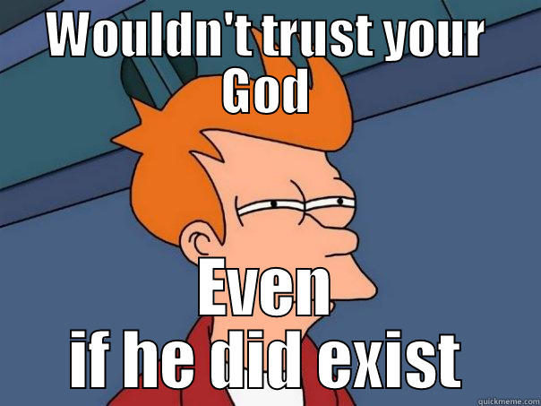 WOULDN'T TRUST YOUR GOD EVEN IF HE DID EXIST Futurama Fry