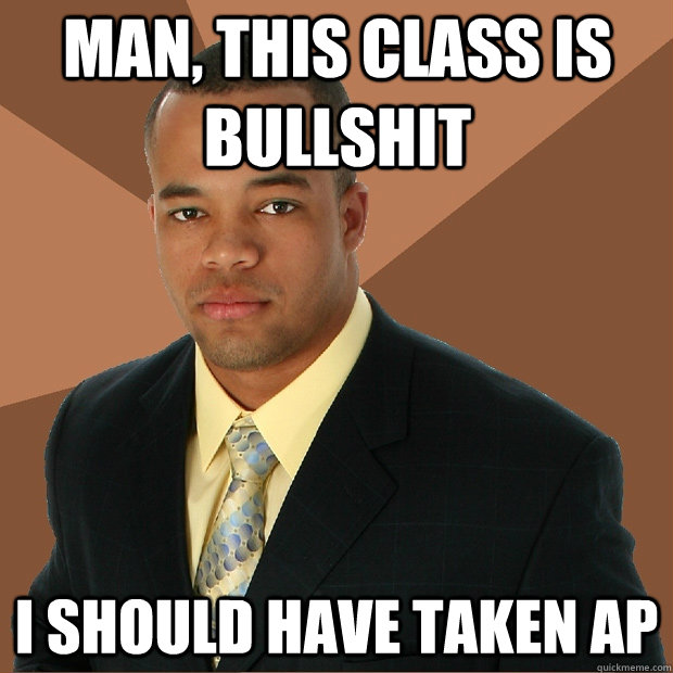 Man, this class is bullshit I should have taken AP  Successful Black Man