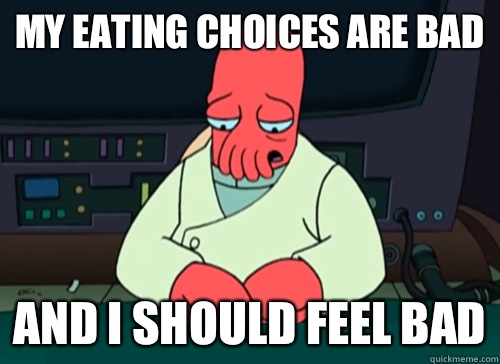 My eating choices are bad And I should feel bad  sad zoidberg