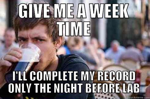 GIVE ME A WEEK TIME I'LL COMPLETE MY RECORD ONLY THE NIGHT BEFORE LAB Lazy College Senior