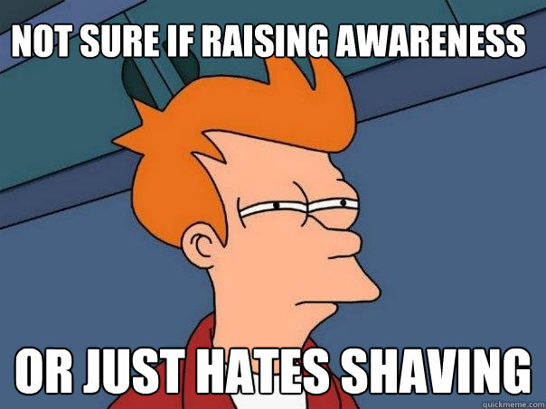 Not sure if raising awareness Or just hates shaving  Futurama Fry