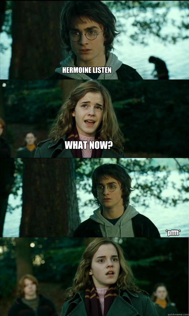 HERMOINE LISTEN WHAT NOW? *pffft*  Horny Harry