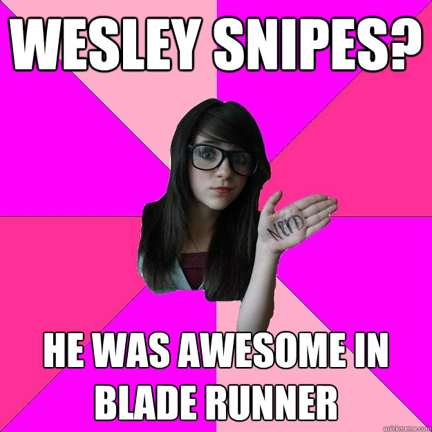 wesley snipes? he was awesome in blade runner - wesley snipes? he was awesome in blade runner  Idiot Nerd Girl