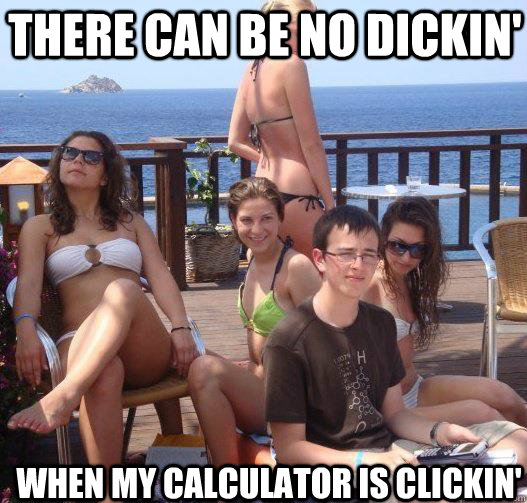 There can be no dickin' When my calculator is clickin'  Priority Peter