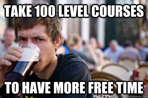 Take 100 level courses To have more free time  Lazy College Senior